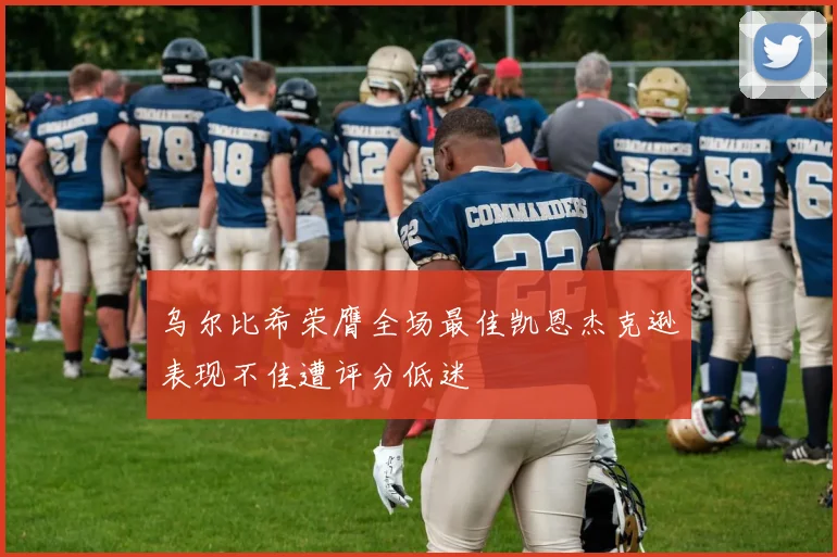 乌尔比希荣膺全场最佳凯恩杰克逊表现不佳遭评分低迷