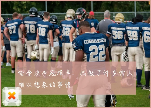 哈登谈夺冠艰辛：我做了许多常人难以想象的事情