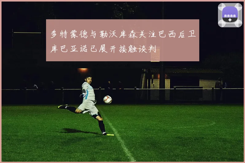 多特蒙德与勒沃库森关注巴西后卫库巴亚诺已展开接触谈判