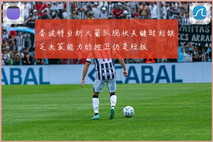 香波特分析火箭队现状关键时刻缺乏决策能力的控卫仍是短板