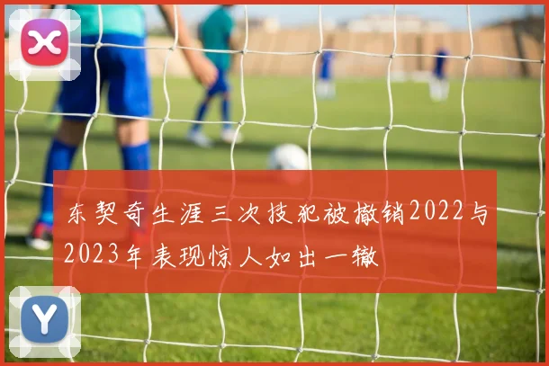 东契奇生涯三次技犯被撤销2022与2023年表现惊人如出一辙