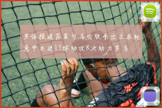 罗体报道苏莱与马伦联手出击本轮意甲共进15球助攻8次助力罗马