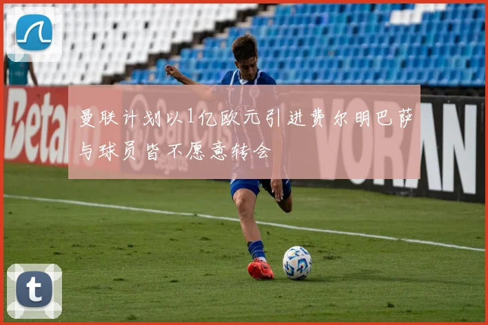 曼联计划以1亿欧元引进费尔明巴萨与球员皆不愿意转会