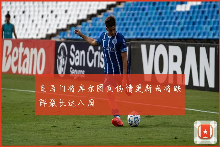 皇马门将库尔图瓦伤情更新或将缺阵最长达八周