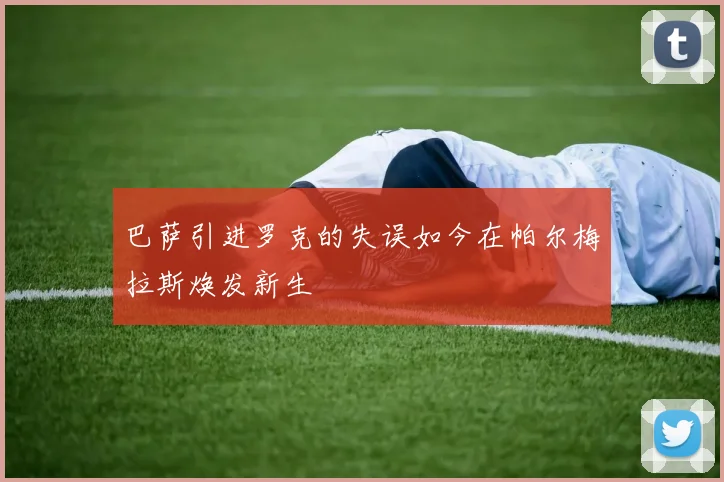 巴萨引进罗克的失误如今在帕尔梅拉斯焕发新生