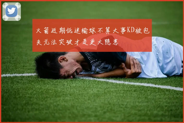 火箭近期低迷输球不算大事KD被包夹无法突破才是更大隐患