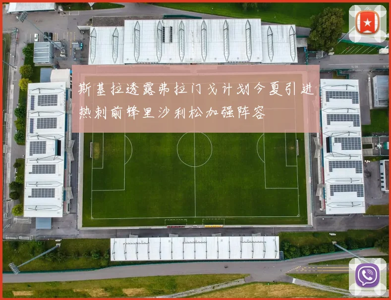 斯基拉透露弗拉门戈计划今夏引进热刺前锋里沙利松加强阵容